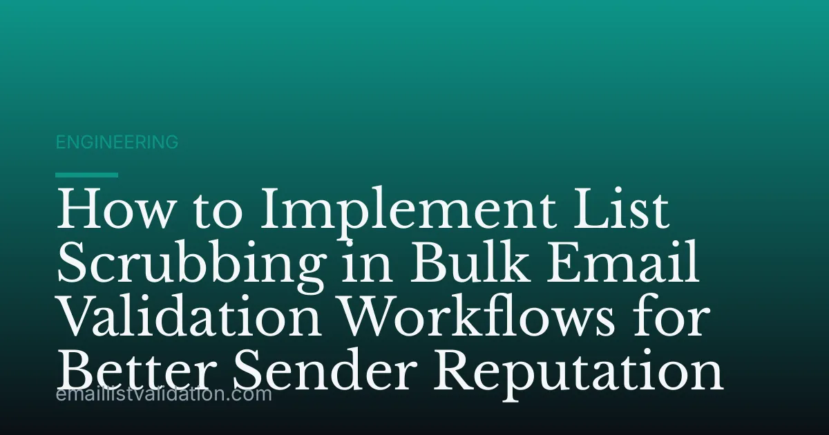 How to Implement List Scrubbing in Bulk Email Validation Workflows for Better Sender Reputation