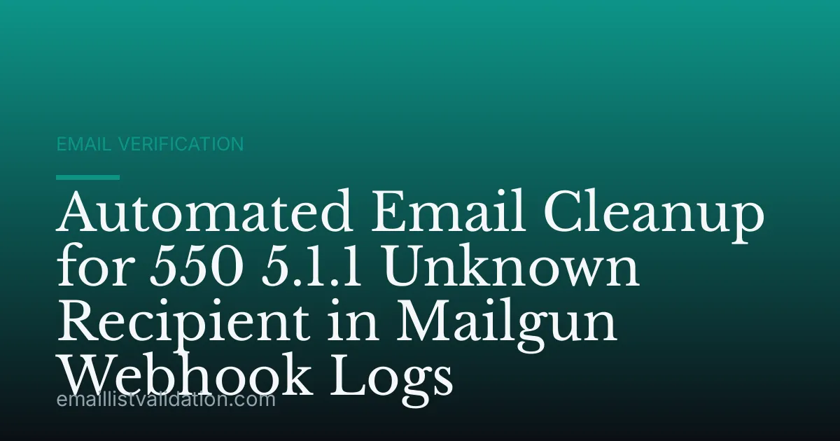 Automated Email Cleanup for 550 5.1.1 Unknown Recipient in Mailgun Webhook Logs