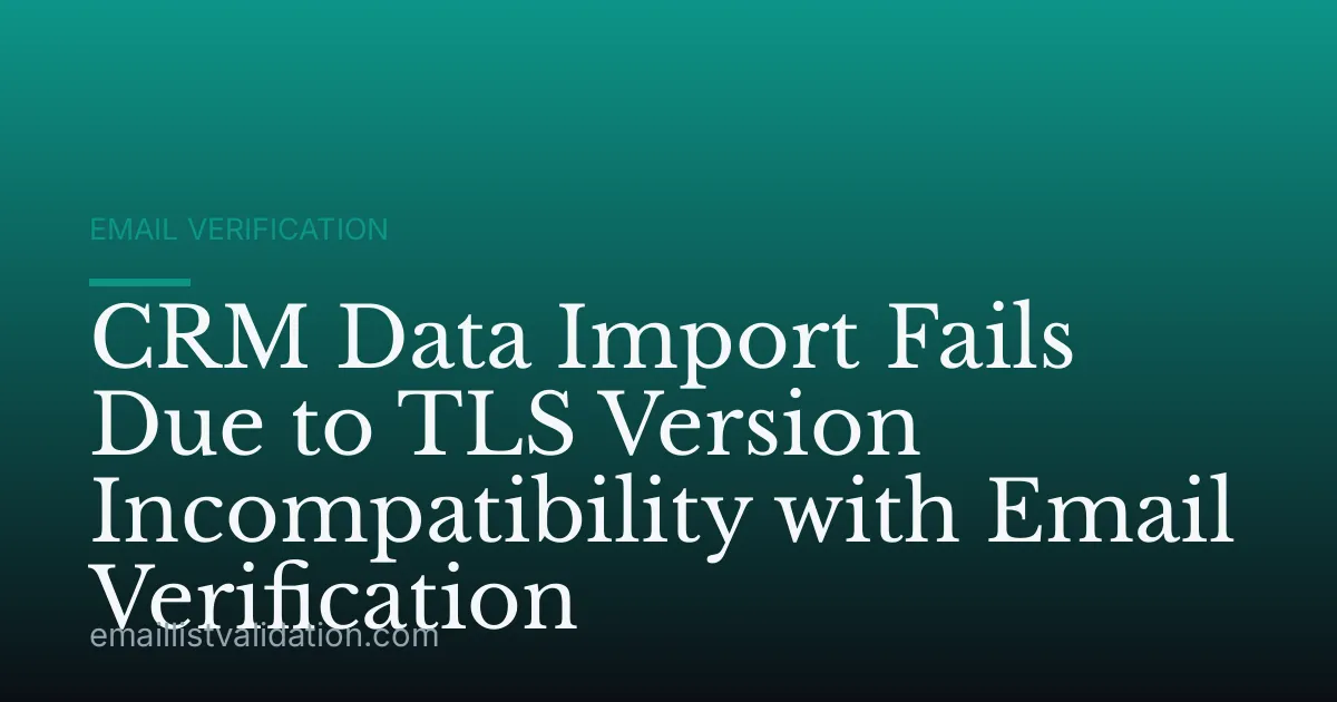 CRM Data Import Fails Due to TLS Version Incompatibility with Email Verification