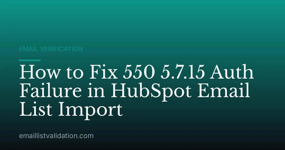How to Fix 550 5.7.15 Auth Failure in HubSpot Email List Import