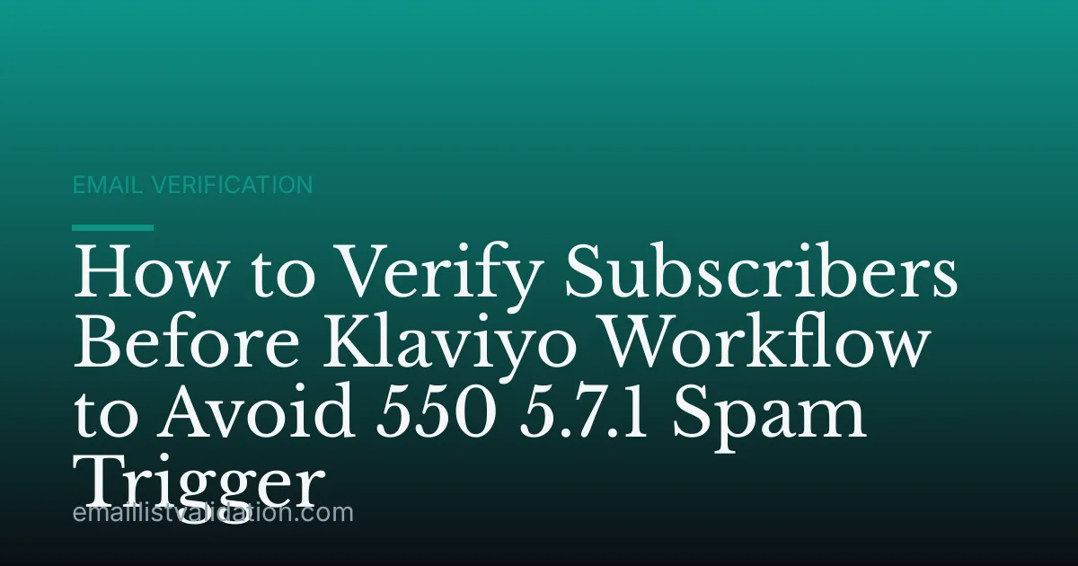 How to Verify Subscribers Before Klaviyo Workflow to Avoid 550 5.7.1 Spam Trigger