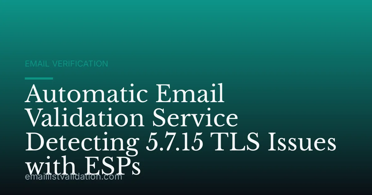 Automatic Email Validation Service Detecting 5.7.15 TLS Issues with ESPs
