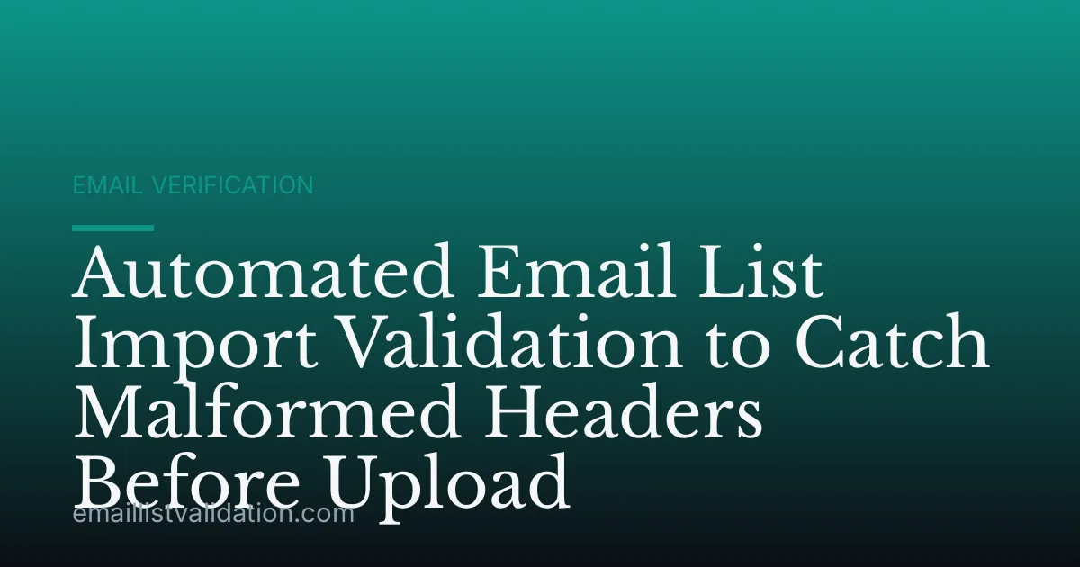 Automated Email List Import Validation to Catch Malformed Headers Before Upload