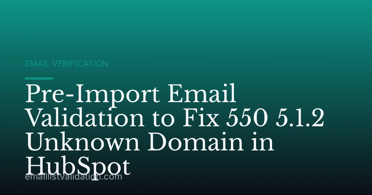 Pre-Import Email Validation to Fix 550 5.1.2 Unknown Domain in HubSpot