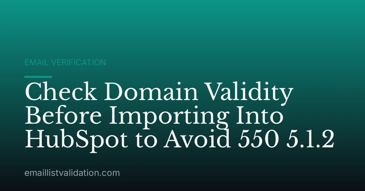 Check Domain Validity Before Importing Into HubSpot to Avoid 550 5.1.2