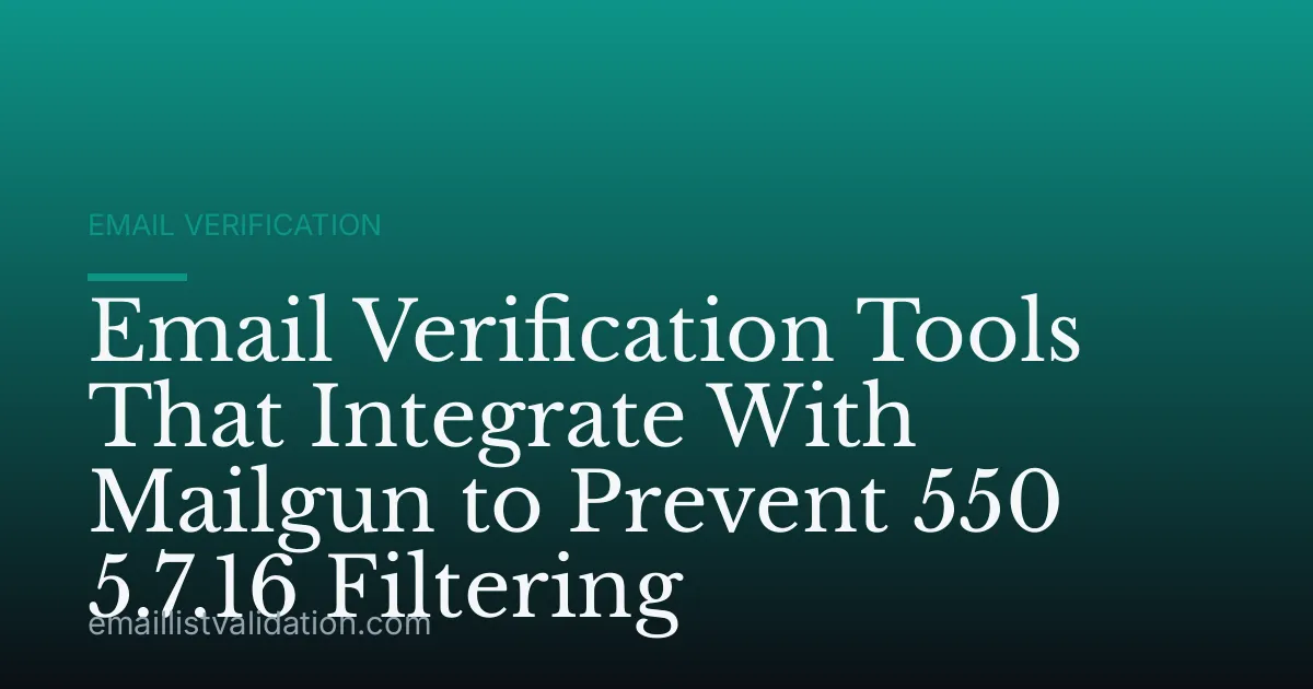 Email Verification Tools That Integrate With Mailgun to Prevent 550 5.7.16 Filtering