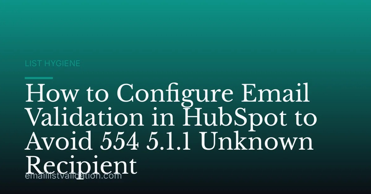 How to Configure Email Validation in HubSpot to Avoid 554 5.1.1 Unknown Recipient