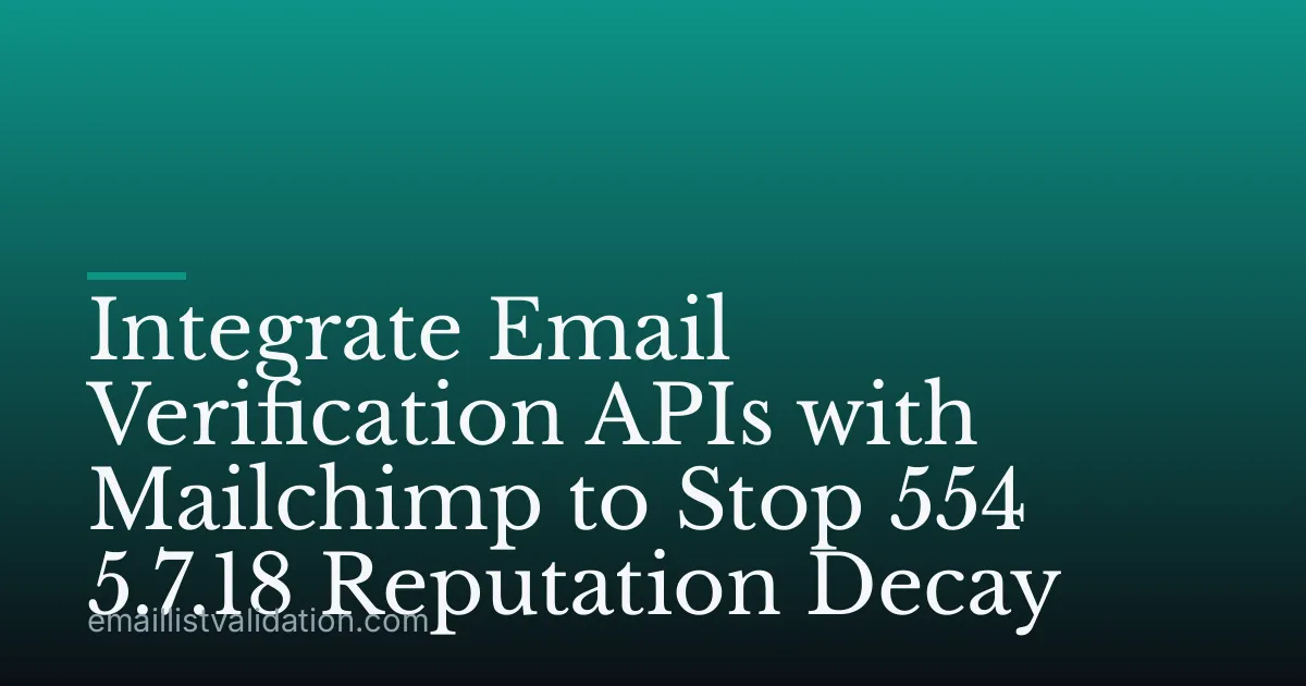 Integrate Email Verification APIs with Mailchimp to Stop 554 5.7.18 Reputation Decay