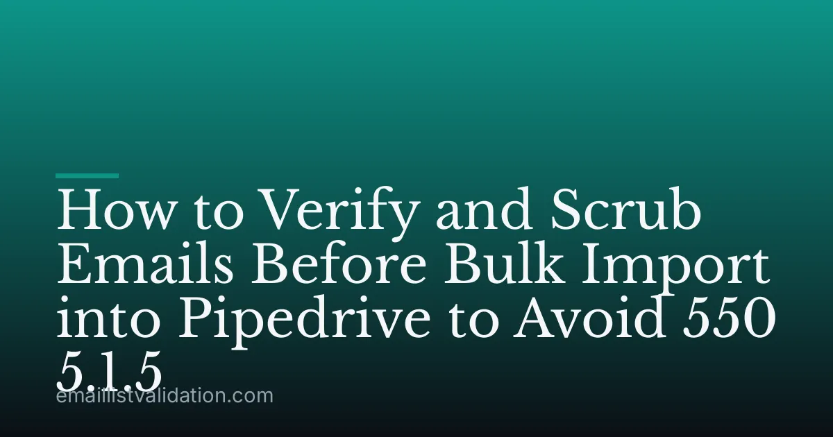 How to Verify and Scrub Emails Before Bulk Import into Pipedrive to Avoid 550 5.1.5