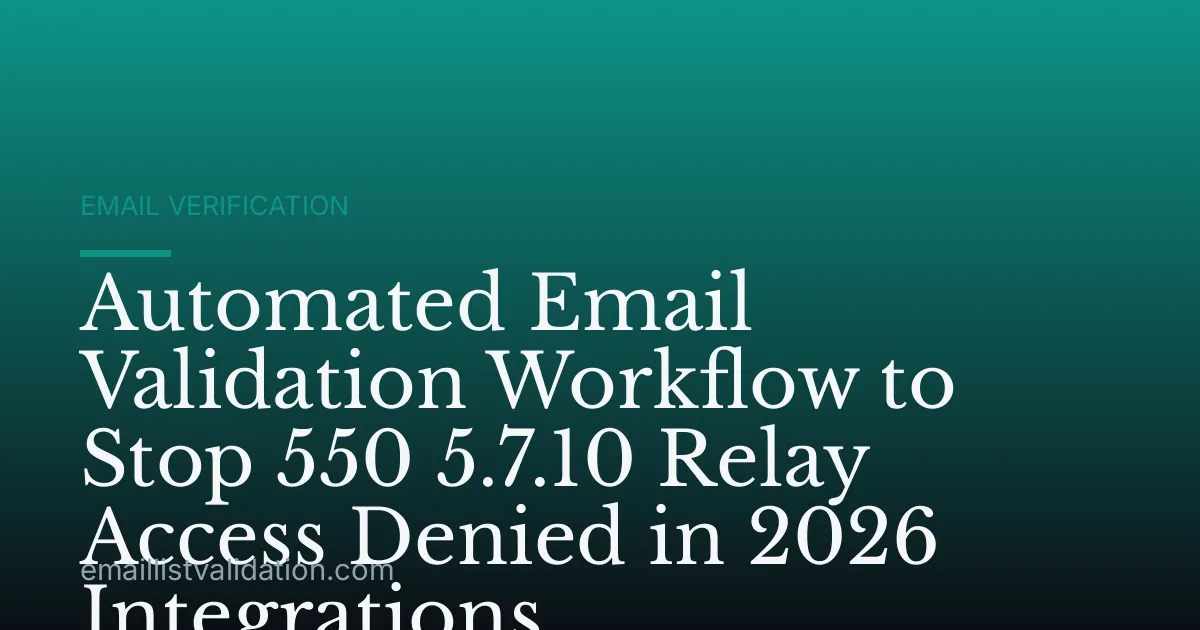Automated Email Validation Workflow to Stop 550 5.7.10 Relay Access Denied in 2026 Integrations