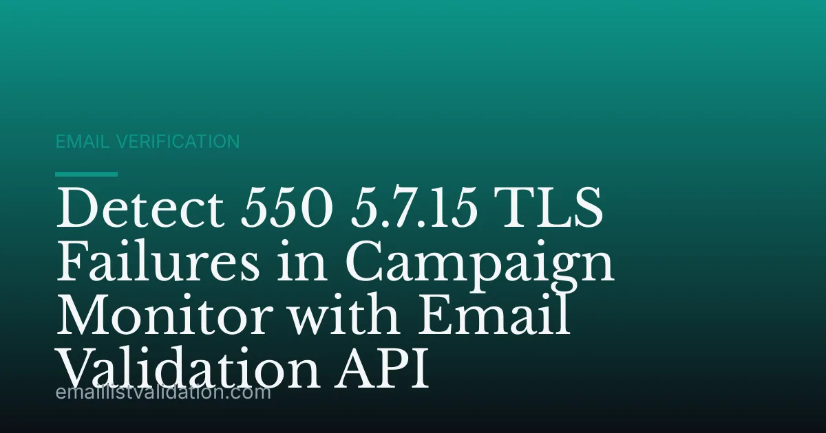 Detect 550 5.7.15 TLS Failures in Campaign Monitor with Email Validation API
