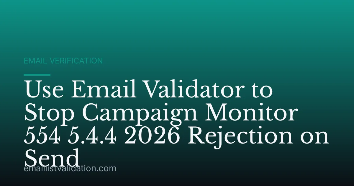 Use Email Validator to Stop Campaign Monitor 554 5.4.4 2026 Rejection on Send