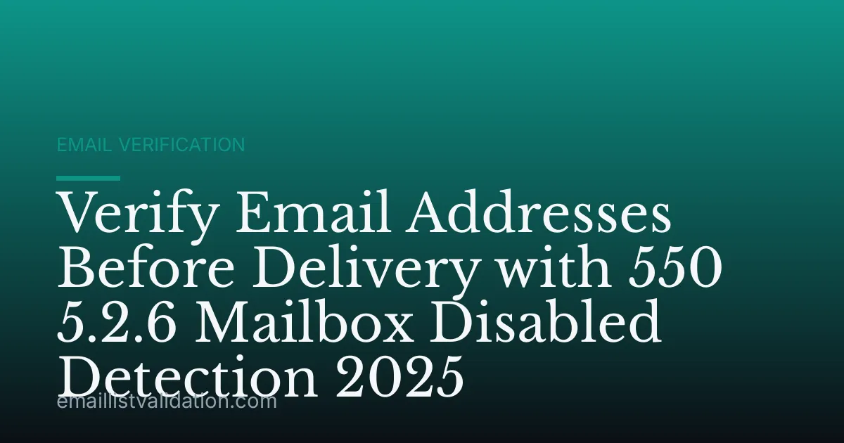Verify Email Addresses Before Delivery with 550 5.2.6 Mailbox Disabled Detection 2025