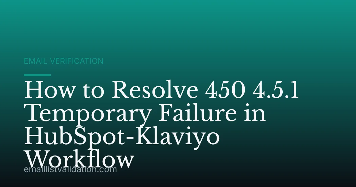 How to Resolve 450 4.5.1 Temporary Failure in HubSpot-Klaviyo Workflow