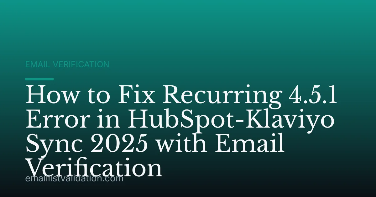 How to Fix Recurring 4.5.1 Error in HubSpot-Klaviyo Sync 2025 with Email Verification