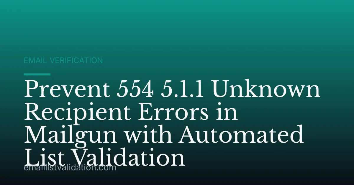 Prevent 554 5.1.1 Unknown Recipient Errors in Mailgun with Automated List Validation