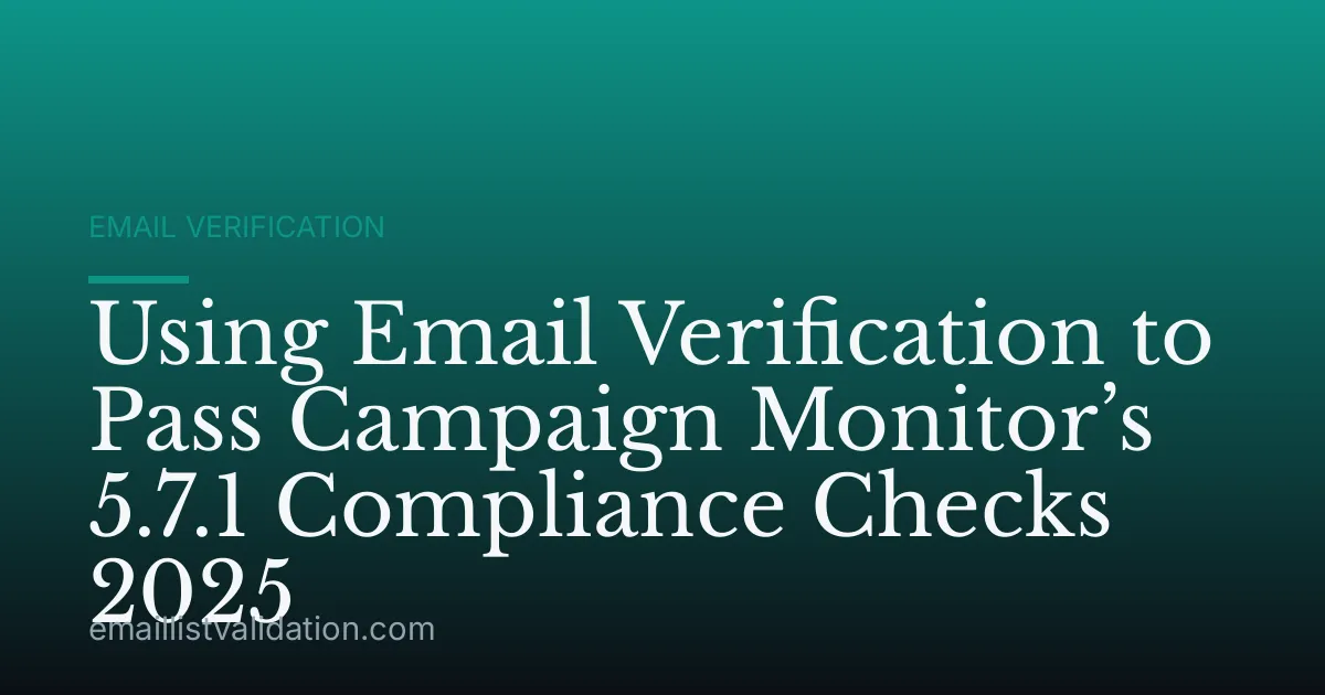 Using Email Verification to Pass Campaign Monitor’s 5.7.1 Compliance Checks 2025