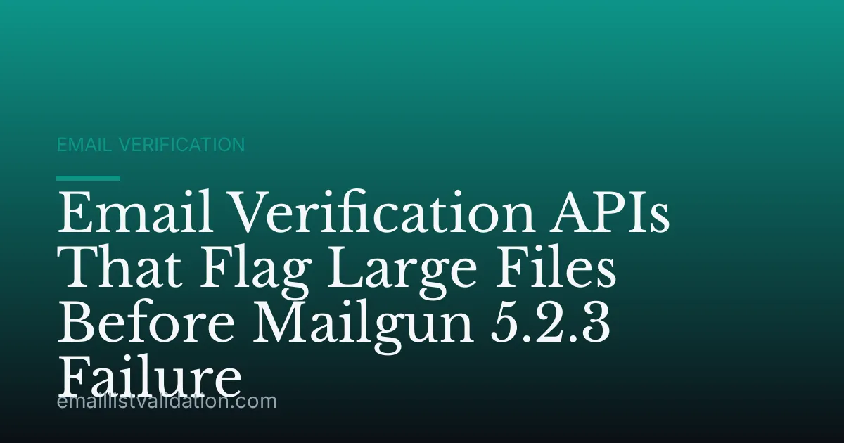 Email Verification APIs That Flag Large Files Before Mailgun 5.2.3 Failure