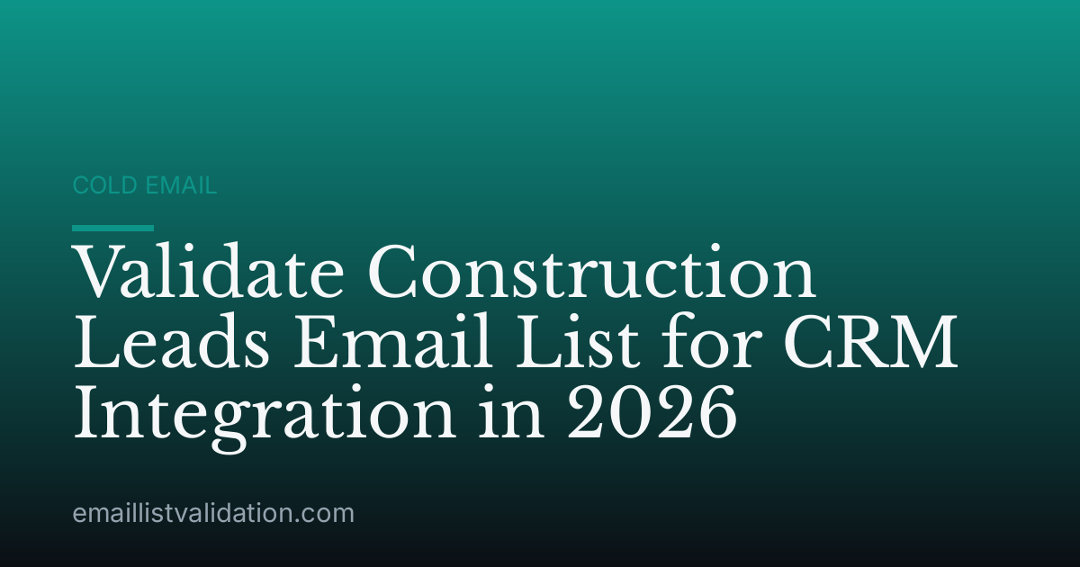 Validate Construction Leads Email List for CRM Integration in 2026