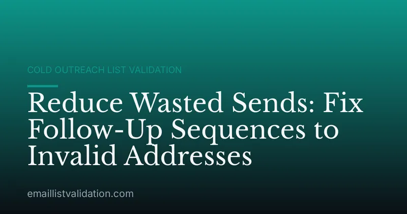 Reduce Wasted Sends: Fix Follow-Up Sequences to Invalid Addresses