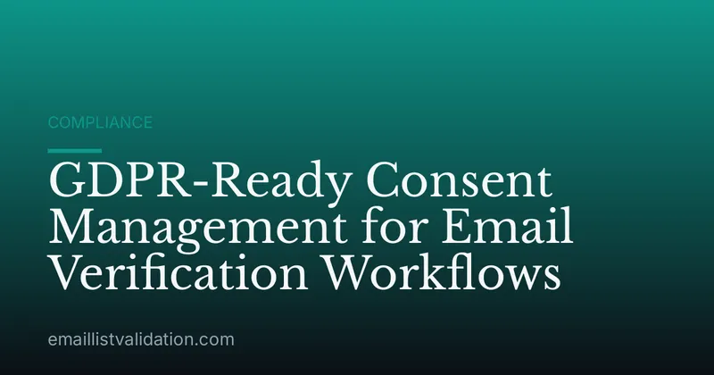 GDPR-Ready Consent Management for Email Verification Workflows