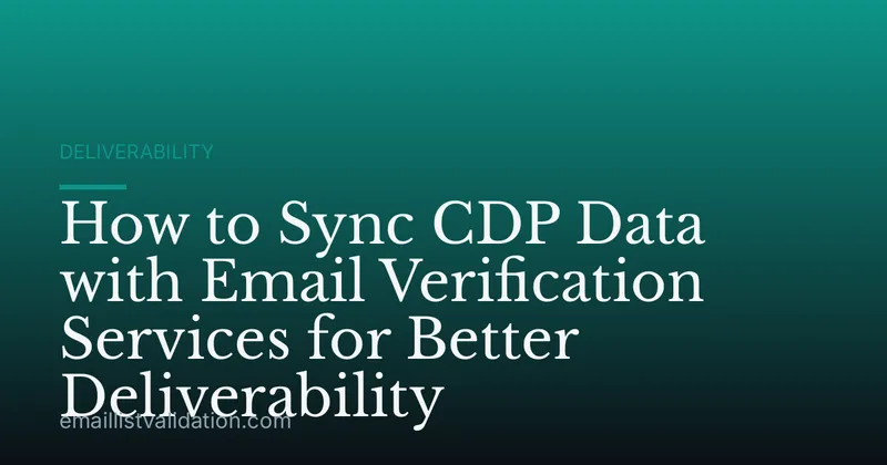 How to Sync CDP Data with Email Verification Services for Better Deliverability