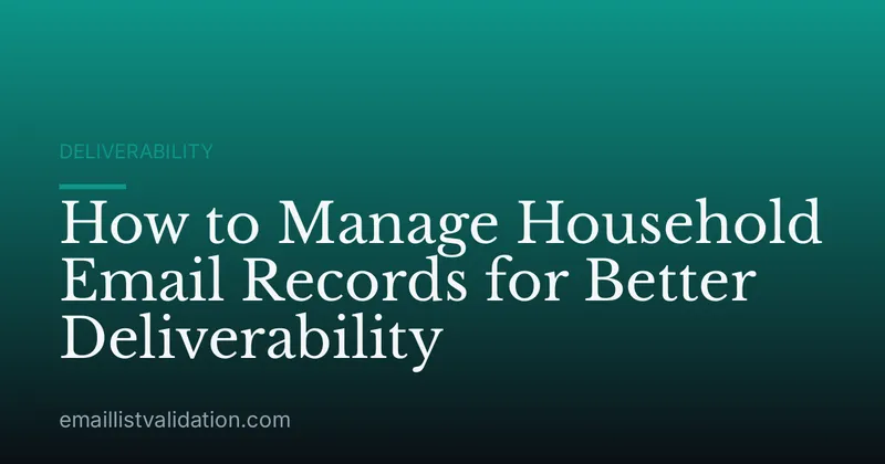 How to Manage Household Email Records for Better Deliverability