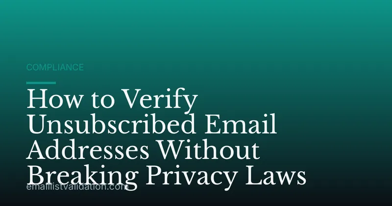 How to Verify Unsubscribed Email Addresses Without Breaking Privacy Laws