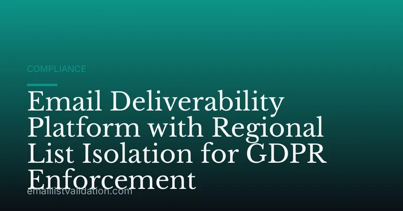 Email Deliverability Platform with Regional List Isolation for GDPR Enforcement