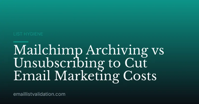 Mailchimp Archiving vs Unsubscribing to Cut Email Marketing Costs
