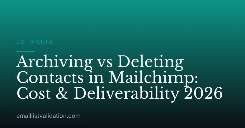 Archiving vs Deleting Contacts in Mailchimp: Cost & Deliverability 2026