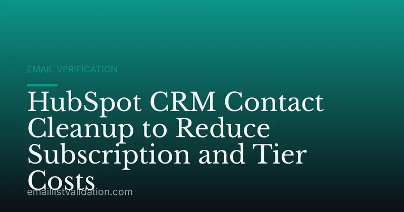 HubSpot CRM Contact Cleanup to Reduce Subscription and Tier Costs