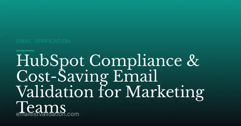 HubSpot Compliance & Cost-Saving Email Validation for Marketing Teams