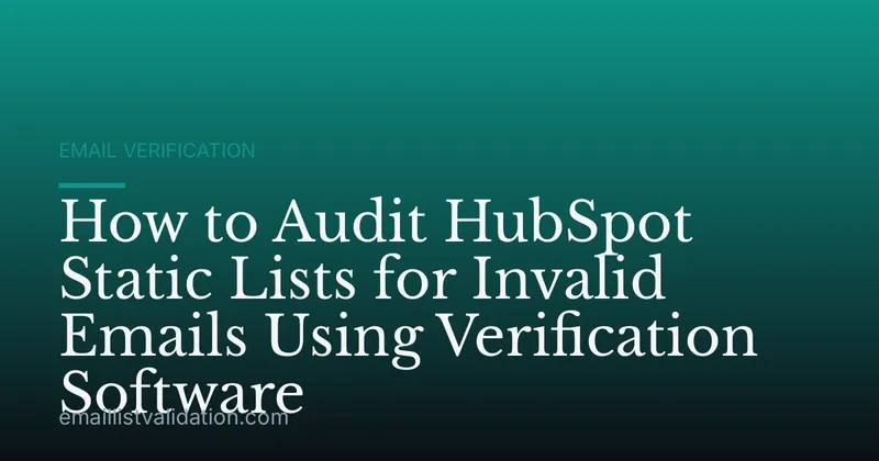 How to Audit HubSpot Static Lists for Invalid Emails Using Verification Software