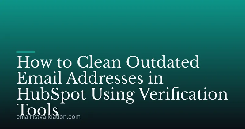 How to Clean Outdated Email Addresses in HubSpot Using Verification Tools