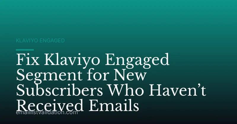 Fix Klaviyo Engaged Segment for New Subscribers Who Haven’t Received Emails