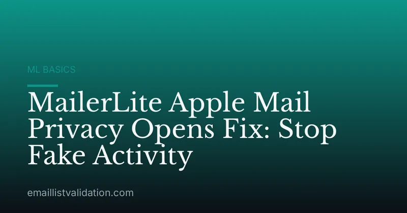 MailerLite Apple Mail Privacy Opens Fix: Stop Fake Activity