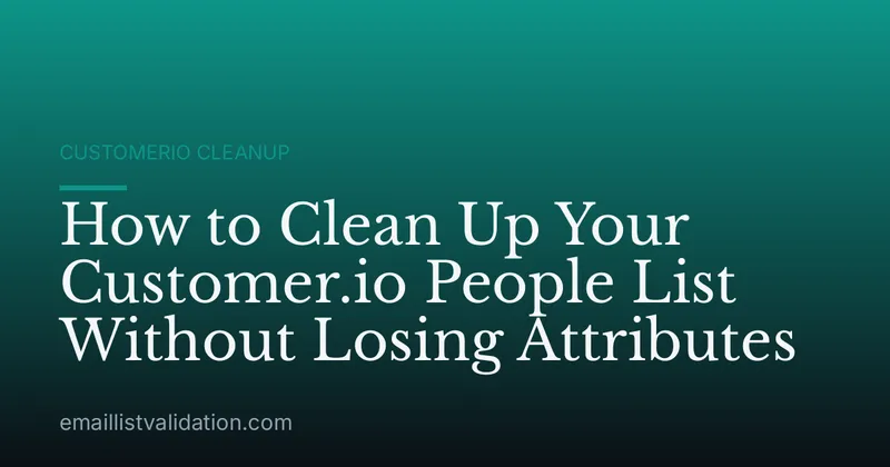How to Clean Up Your Customer.io People List Without Losing Attributes
