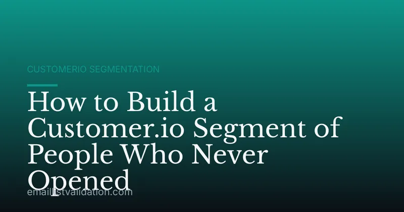 How to Build a Customer.io Segment of People Who Never Opened