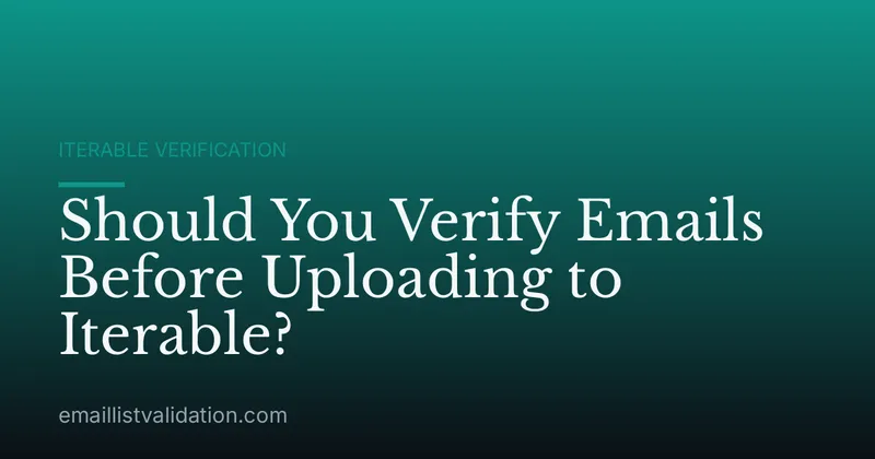 Should You Verify Emails Before Uploading to Iterable?