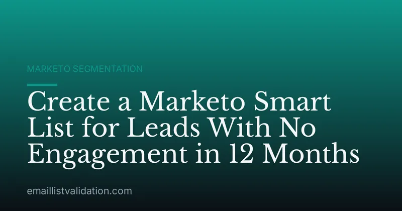 Create a Marketo Smart List for Leads With No Engagement in 12 Months