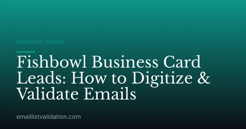 Fishbowl Business Card Leads: How to Digitize & Validate Emails