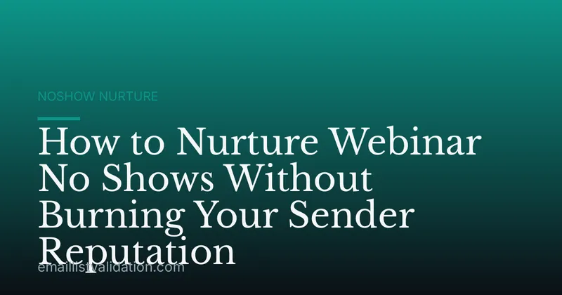 How to Nurture Webinar No Shows Without Burning Your Sender Reputation