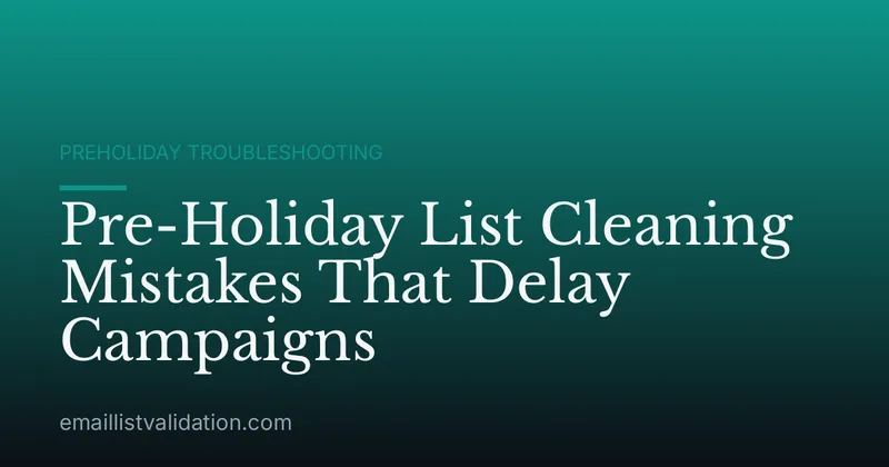 Pre-Holiday List Cleaning Mistakes That Delay Campaigns