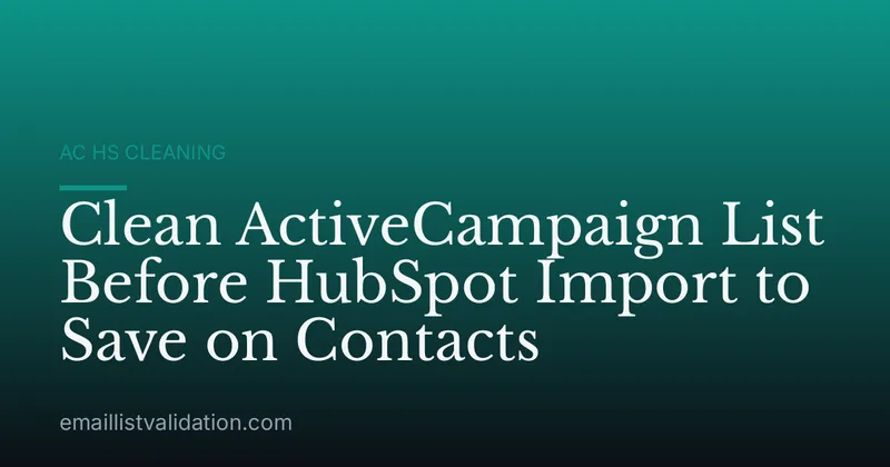 Clean ActiveCampaign List Before HubSpot Import to Save on Contacts