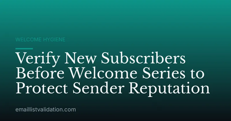 Verify New Subscribers Before Welcome Series to Protect Sender Reputation