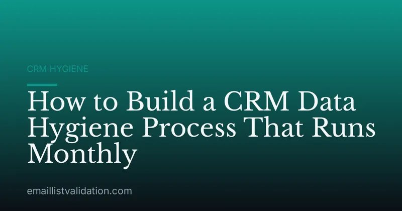 How to Build a CRM Data Hygiene Process That Runs Monthly