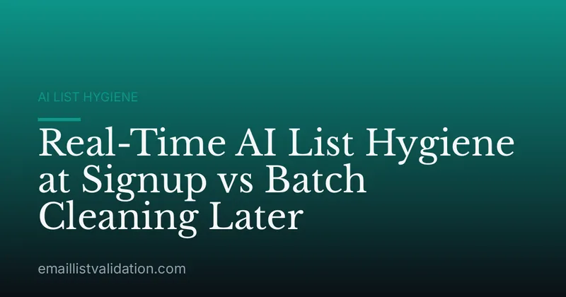 Real-Time AI List Hygiene at Signup vs Batch Cleaning Later