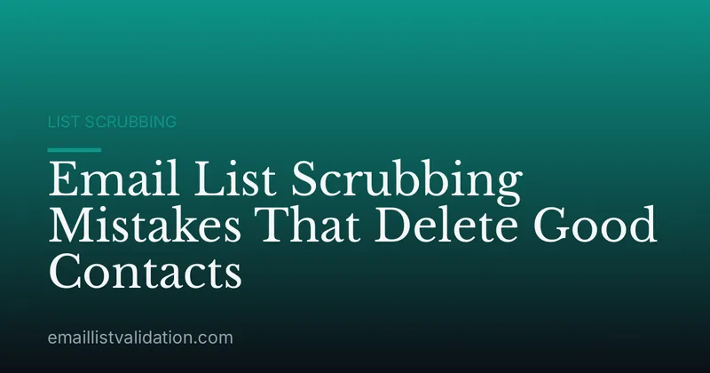 Email List Scrubbing Mistakes That Delete Good Contacts