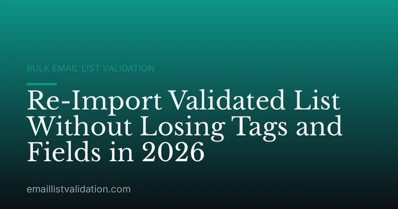 Re-Import Validated List Without Losing Tags and Fields in 2026